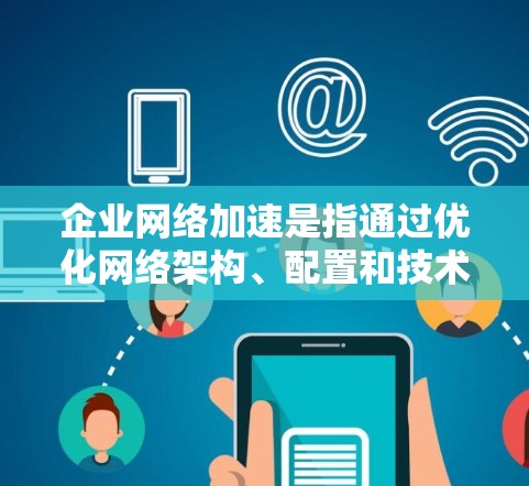 企业网络加速是指通过优化网络架构、配置和技术,提升企业网络的性能和速度,以满足企业对高性能网络需求的关键解决方案。随着企业数据量的增长和对实时性、稳定性的要求,网络加速显得尤为重要