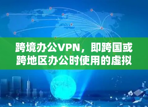 跨境办公VPN，即跨国或跨地区办公时使用的虚拟专用网络（VPN）服务，主要用于连接到公司内部网络或资源，确保数据安全和隐私。以下是关于跨境办公VPN的一些关键点和建议