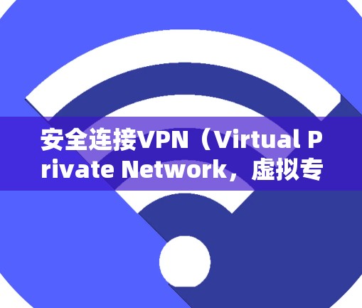 安全连接VPN（Virtual Private Network，虚拟专用网络）是保护你在网上活动隐私和安全的重要工具。以下是一些关于如何安全连接VPN的建议和步骤