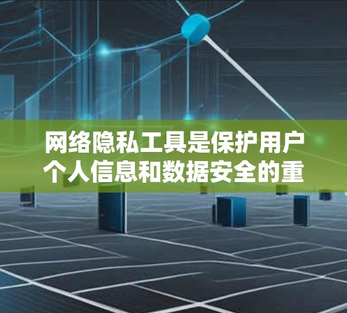 网络隐私工具是保护用户个人信息和数据安全的重要资源，帮助防止数据泄露和未经授权的访问。以下是网络隐私工具的详细分类及其功能说明
