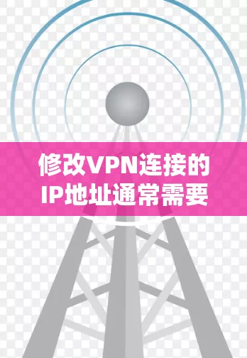 修改VPN连接的IP地址通常需要按照具体的VPN协议进行操作。以下是针对不同协议的分步指南