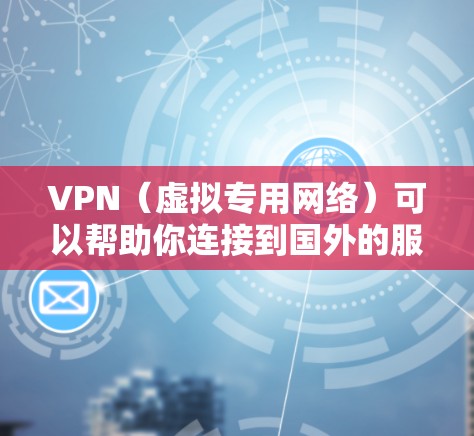 VPN(虚拟专用网络)可以帮助你连接到国外的服务器,从而获得国外的IP地址。国外的IP地址通常指的是不属于你所在国家或地区的IP地址,通常用于互联网上