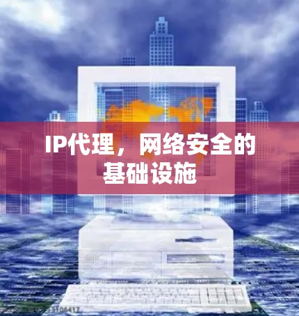 IP代理,网络安全的基础设施 IP代理,网络安全的基础设施