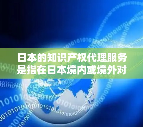 日本的知识产权代理服务是指在日本境内或境外对知识产权(如发明专利、实用新型、商标、版权等)的申请、维权和管理提供专业服务的机构或个人。以下是一些关于日本IP代理的基本信息和建议 日本的知识产权代理服务是指在日本境内或境外对知识产权(如发明专利、实用新型、商标、版权等)的申请、维权和管理提供专业服务的机构或个人。以下是一些关于日本IP代理的基本信息和建议