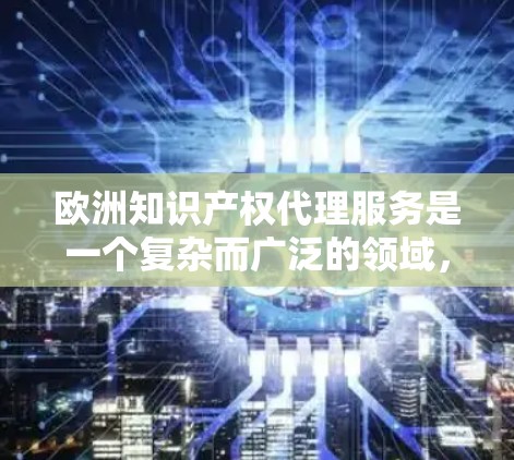 欧洲知识产权代理服务是一个复杂而广泛的领域,涵盖专利、商标、实用新型和工业设计等多个方面。以下是对欧洲IP代理的详细分步介绍 欧洲知识产权代理服务是一个复杂而广泛的领域,涵盖专利、商标、实用新型和工业设计等多个方面。以下是对欧洲IP代理的详细分步介绍