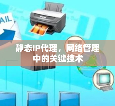 静态IP代理,网络管理中的关键技术