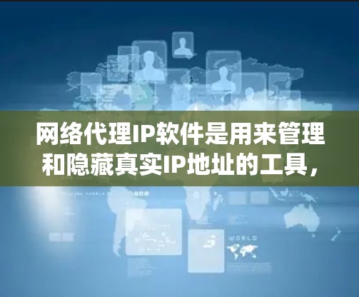 网络代理IP软件是用来管理和隐藏真实IP地址的工具,主要用于保护隐私和安全,或者绕过网络限制。以下是关于选择和使用这些软件的详细指南 网络代理IP软件是用来管理和隐藏真实IP地址的工具,主要用于保护隐私和安全,或者绕过网络限制。以下是关于选择和使用这些软件的详细指南