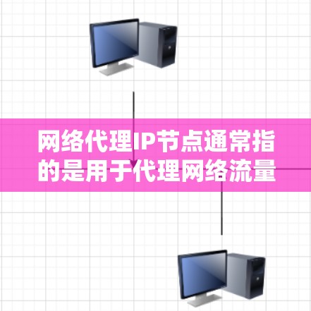 网络代理IP节点通常指的是用于代理网络流量或数据包的服务器IP地址。这些代理IP节点可以帮助中转数据,通常用于隐藏真实IP地址、匿名化网络活动,或者在某些情况下限制访问特定资源 网络代理IP节点通常指的是用于代理网络流量或数据包的服务器IP地址。这些代理IP节点可以帮助中转数据,通常用于隐藏真实IP地址、匿名化网络活动,或者在某些情况下限制访问特定资源