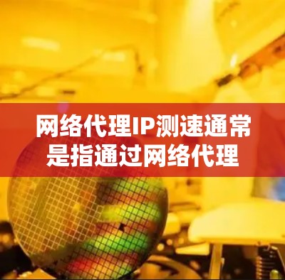 网络代理IP测速通常是指通过网络代理服务器访问外部网站或资源,测量其连接速度、延迟和稳定性。以下是一些常用的方法和工具,帮助你测试代理IP的网络性能 网络代理IP测速通常是指通过网络代理服务器访问外部网站或资源,测量其连接速度、延迟和稳定性。以下是一些常用的方法和工具,帮助你测试代理IP的网络性能