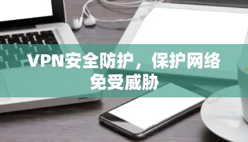 VPN安全防护,保护网络免受威胁