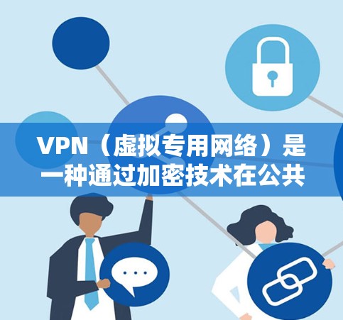 VPN（虚拟专用网络）是一种通过加密技术在公共网络上创建安全通道的技术，保护用户数据和隐私。以下是对VPN信息保护的详细分析