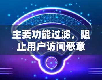 主要功能过滤,阻止用户访问恶意网站或下载恶意软件 主要功能过滤,阻止用户访问恶意网站或下载恶意软件