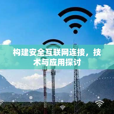构建安全互联网连接,技术与应用探讨 构建安全互联网连接,技术与应用探讨