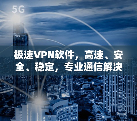 极速VPN软件,高速、安全、稳定,专业通信解决方案 极速VPN软件,高速、安全、稳定,专业通信解决方案