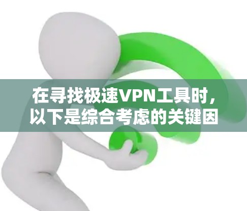 在寻找极速VPN工具时,以下是综合考虑的关键因素和推荐
