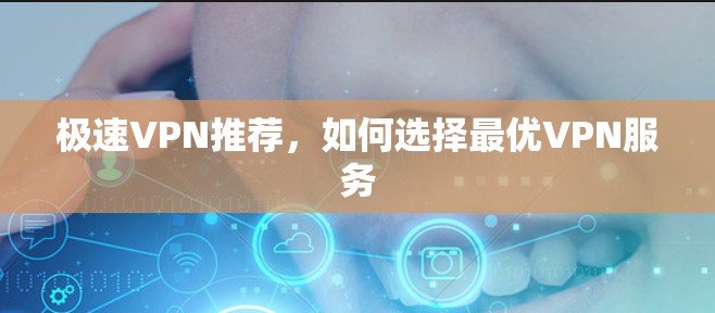 极速VPN推荐,如何选择最优VPN服务 极速VPN推荐,如何选择最优VPN服务