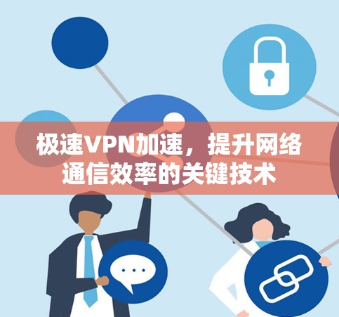 极速VPN加速,提升网络通信效率的关键技术 极速VPN加速,提升网络通信效率的关键技术