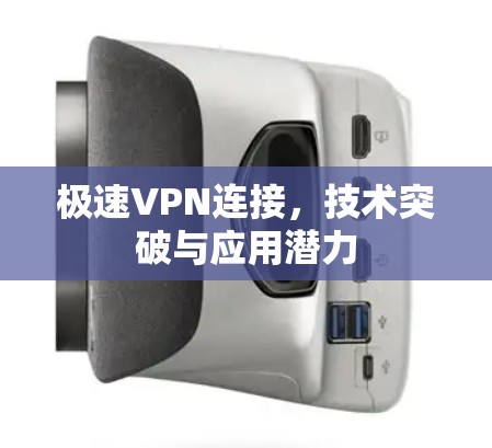 极速VPN连接，技术突破与应用潜力