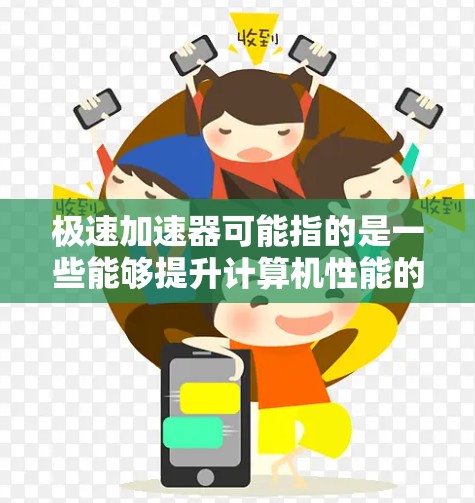 极速加速器可能指的是一些能够提升计算机性能的工具或软件,例如内存优化软件、磁盘加速工具,或者是用于提高多任务处理效率的应用程序。这些工具可以帮助用户优化计算机的性能,提升运行速度