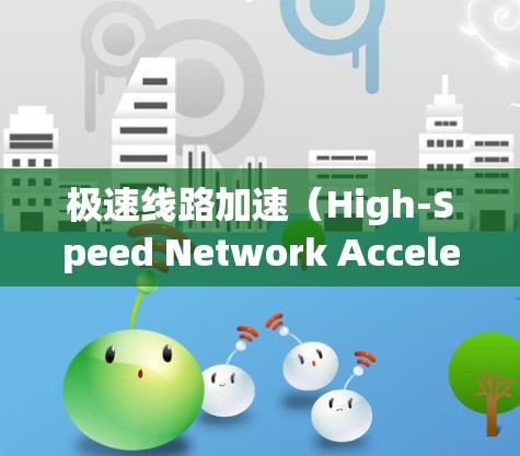 极速线路加速(High-Speed Network Acceleration)是一种用于提升网络数据传输效率和性能的技术,主要应用于数据中心和高性能计算环境中。以下是对极速线路加速的详细分析 极速线路加速(High-Speed Network Acceleration)是一种用于提升网络数据传输效率和性能的技术,主要应用于数据中心和高性能计算环境中。以下是对极速线路加速的详细分析