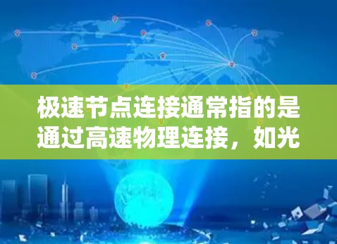 极速节点连接通常指的是通过高速物理连接,如光纤,建立起高带宽且低延迟的网络节点系统。这种连接方式能够显著提升网络性能,提供更快的数据传输速率和更好的用户体验。以下是对极速节点连接的详细分析 极速节点连接通常指的是通过高速物理连接,如光纤,建立起高带宽且低延迟的网络节点系统。这种连接方式能够显著提升网络性能,提供更快的数据传输速率和更好的用户体验。以下是对极速节点连接的详细分析