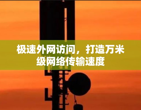 极速外网访问,打造万米级网络传输速度 极速外网访问,打造万米级网络传输速度
