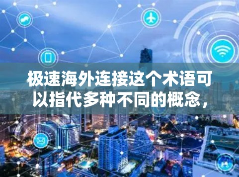 极速海外连接这个术语可以指代多种不同的概念,具体含义取决于上下文。以下是一些可能的解释