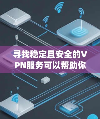 寻找稳定且安全的VPN服务可以帮助你保护隐私、匿名化网络活动或 securely访问受限的内容。以下是一些建议和推荐