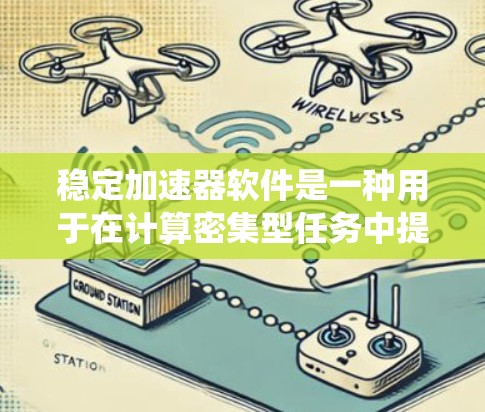 稳定加速器软件是一种用于在计算密集型任务中提供高性能和稳定性的工具。它通过优化资源分配、任务调度和算法设计，显著提升系统的处理速度和可靠性，避免性能瓶颈和崩溃。以下是关于稳定加速器软件的详细分析