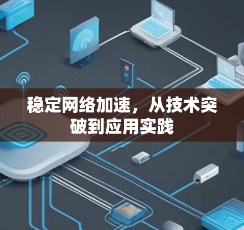稳定网络加速,从技术突破到应用实践