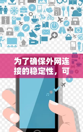 为了确保外网连接的稳定性,可以按照以下步骤进行检查和优化