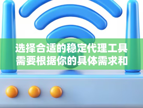 选择合适的稳定代理工具需要根据你的具体需求和使用场景。以下是一些常用的稳定代理工具及其特点,帮助你做出明智的选择 选择合适的稳定代理工具需要根据你的具体需求和使用场景。以下是一些常用的稳定代理工具及其特点,帮助你做出明智的选择