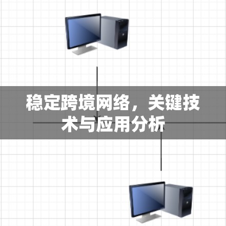 稳定跨境网络,关键技术与应用分析 稳定跨境网络,关键技术与应用分析