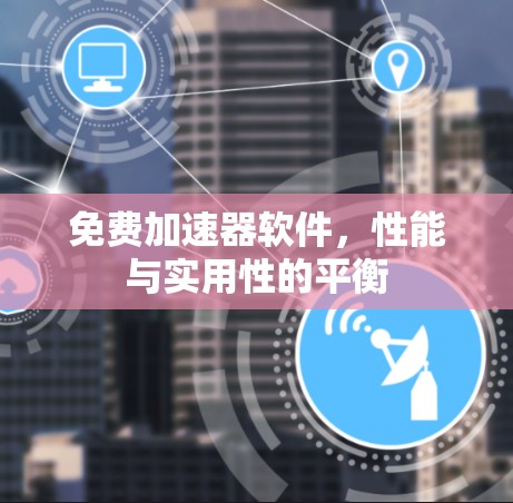 免费加速器软件，性能与实用性的平衡