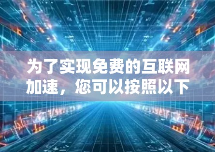 为了实现免费的互联网加速,您可以按照以下步骤采取行动 为了实现免费的互联网加速,您可以按照以下步骤采取行动