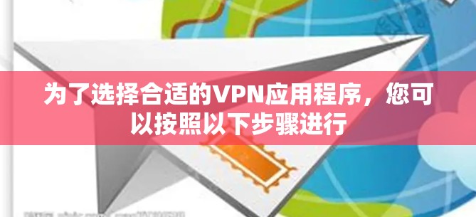 为了选择合适的VPN应用程序,您可以按照以下步骤进行