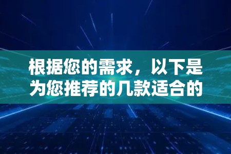 根据您的需求,以下是为您推荐的几款适合的VPN手机应用,并附上详细说明