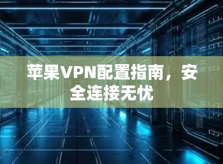 苹果VPN配置指南,安全连接无忧