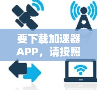 要下载加速器APP，请按照以下步骤操作