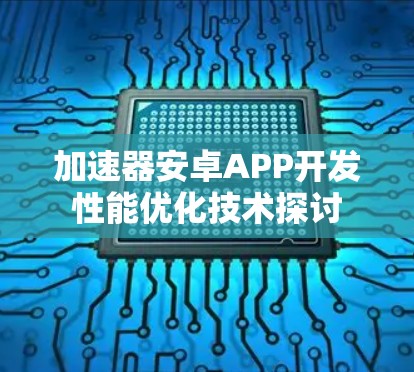 加速器安卓APP开发性能优化技术探讨