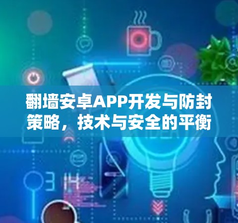 翻墙安卓APP开发与防封策略，技术与安全的平衡