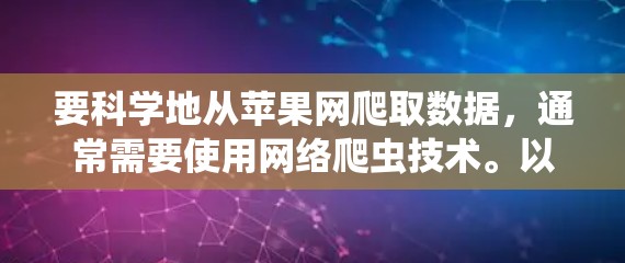要科学地从苹果网爬取数据,通常需要使用网络爬虫技术。以下是一些关键点和方法,帮助你更好地理解和实现这个过程 要科学地从苹果网爬取数据,通常需要使用网络爬虫技术。以下是一些关键点和方法,帮助你更好地理解和实现这个过程