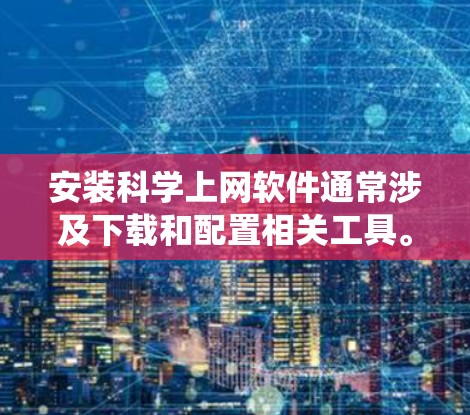 安装科学上网软件通常涉及下载和配置相关工具。以下是一些常见的科学上网软件及其安装指南,具体步骤可能因软件和系统而异