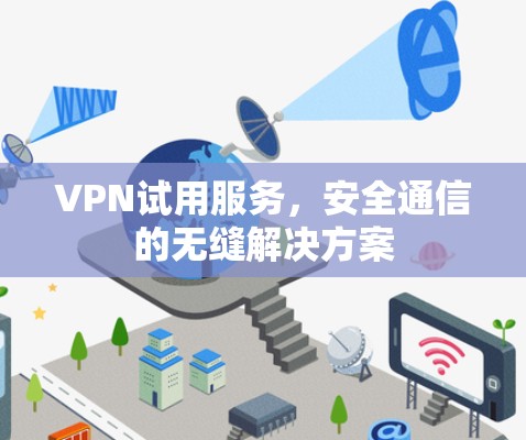 VPN试用服务,安全通信的无缝解决方案 VPN试用服务,安全通信的无缝解决方案