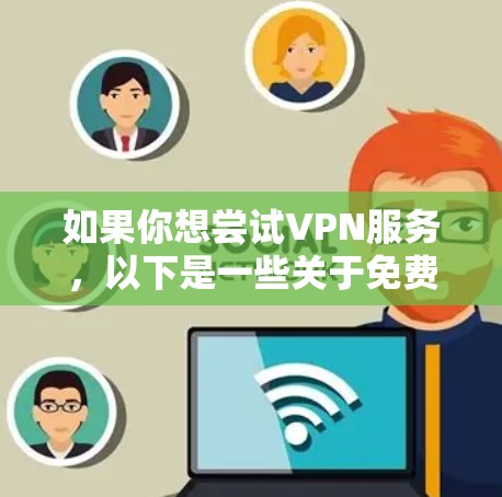 如果你想尝试VPN服务,以下是一些关于免费试用和免费VPN资源的建议 如果你想尝试VPN服务,以下是一些关于免费试用和免费VPN资源的建议