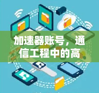 加速器账号,通信工程中的高效解决方案 加速器账号,通信工程中的高效解决方案
