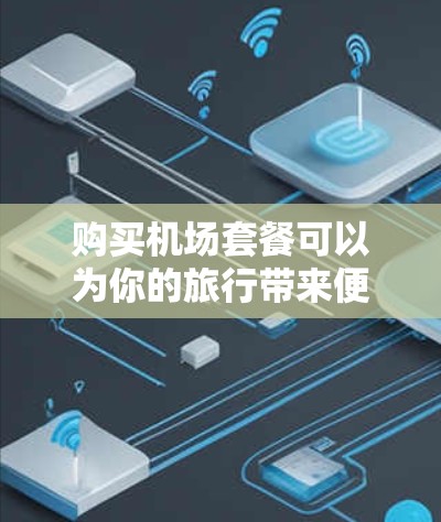购买机场套餐可以为你的旅行带来便利和舒适，以下是一些常见的机场套餐信息和购买建议