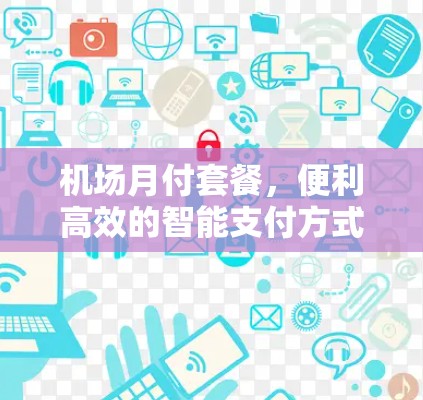 机场月付套餐，便利高效的智能支付方式