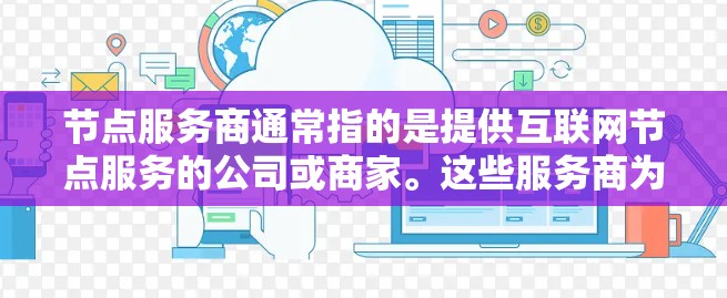 节点服务商通常指的是提供互联网节点服务的公司或商家。这些服务商为企业、组织或个人提供网络节点资源，通常包括带宽、路由器、交换机等设备，帮助他们建立和管理高性能的网络架构