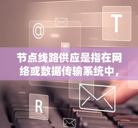 节点线路供应是指在网络或数据传输系统中,确保节点之间通过物理或逻辑连接保持通信的过程。这包括提供稳定的、可靠的传输路径,确保数据能够顺畅地流动。以下是对节点线路供应的详细分析 节点线路供应是指在网络或数据传输系统中,确保节点之间通过物理或逻辑连接保持通信的过程。这包括提供稳定的、可靠的传输路径,确保数据能够顺畅地流动。以下是对节点线路供应的详细分析